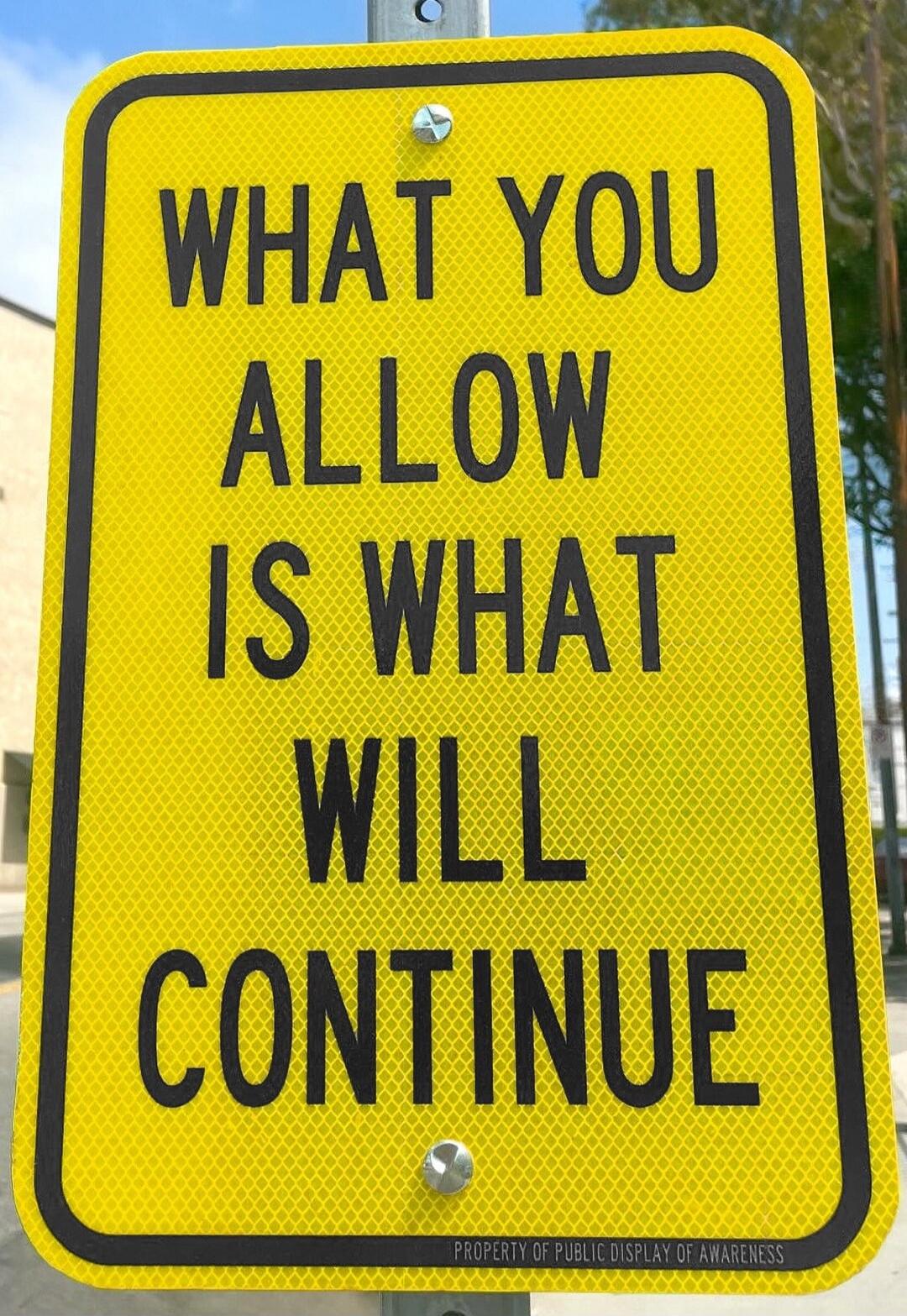 WHAT YOU ALLOW IS WHAT WILL CONTINUE