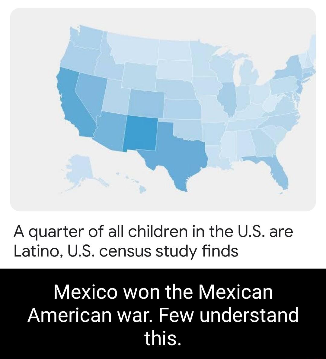 A quarter of all children in the US are Latino US census study finds Mexico won the Mexican American war Few understand LGIES