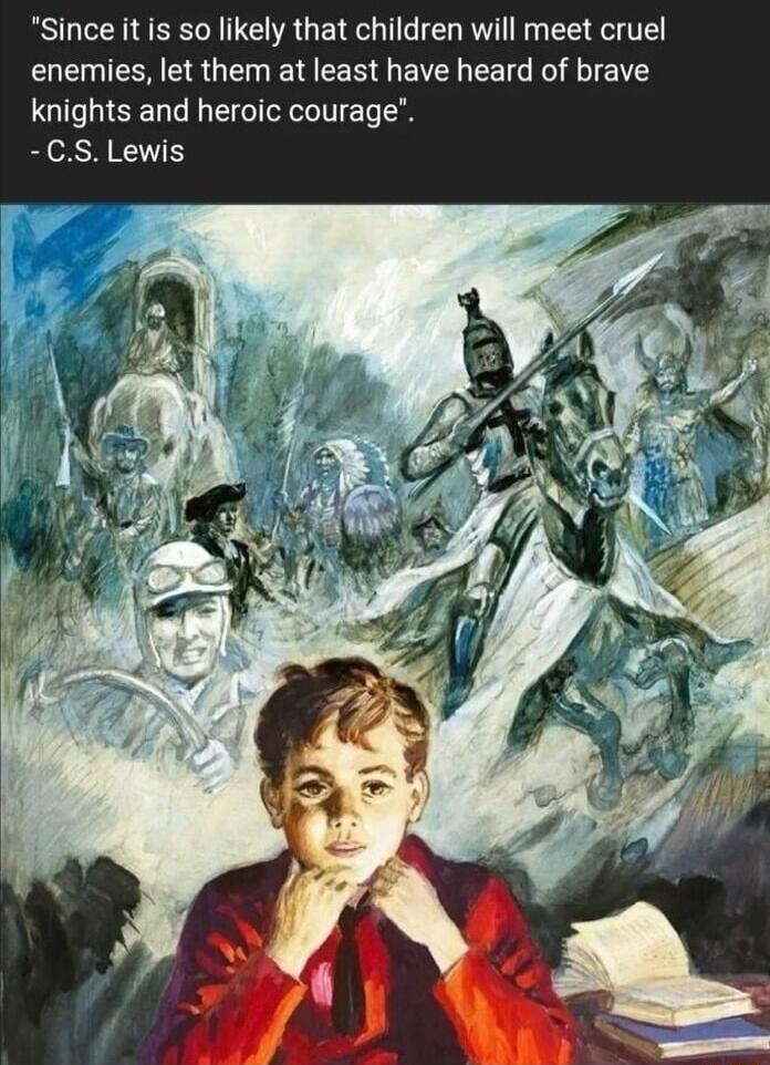 Since it is so likely that children will meet cruel enemies let them at least have heard of brave knights and heroic courage CS Lewis