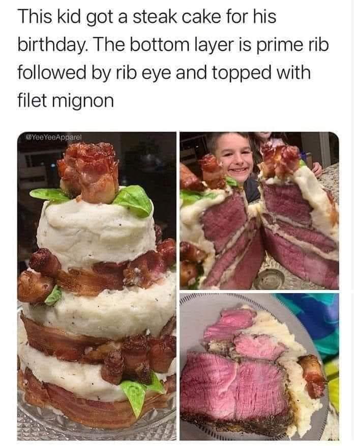 This kid got a steak cake for his birthday The bottom layer is prime rib followed by rib eye and topped with filet mignon