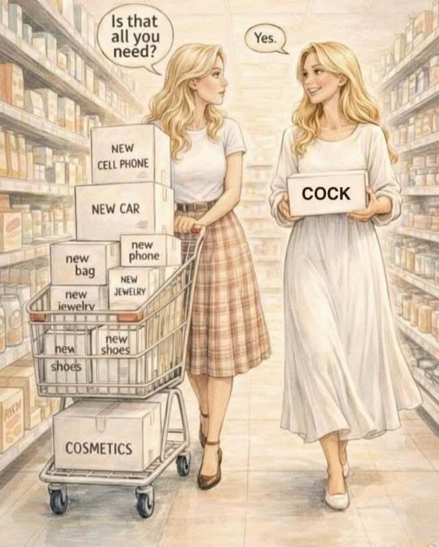 Is that all you need? Yes. NEW CELL PHONE, NEW CAR, new phone, new jewelry, new bag, new jewelry, new necklace, new jewelry, new shoes, new cosmetics, COCK