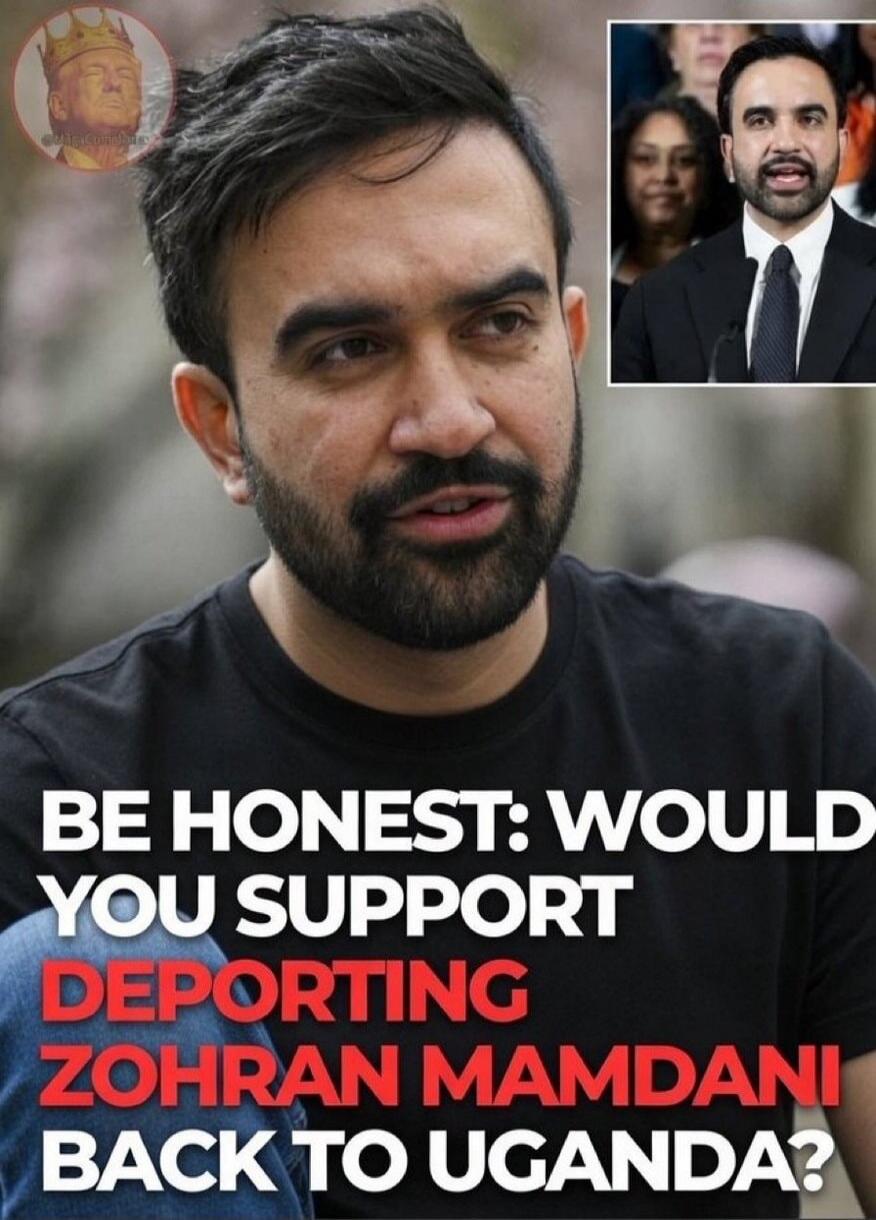 BE HONEST: WOULD YOU SUPPORT DEPORTING ZOHRAN MAMDANI BACK TO UGANDA?