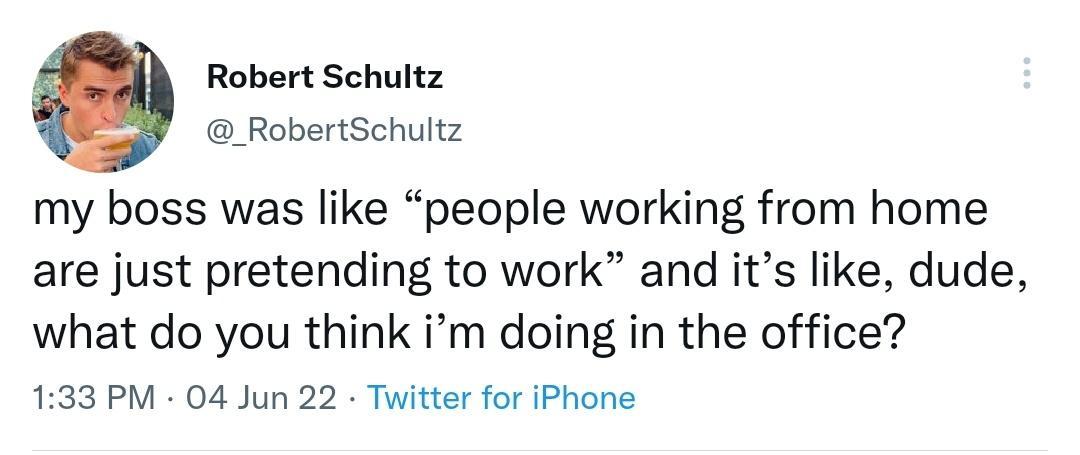 Robert Schultz _RobertSchultz my boss was like people working from home are just pretending to work and its like dude what do you think im doing in the office 133 PM 04 Jun 22 Twitter for iPhone