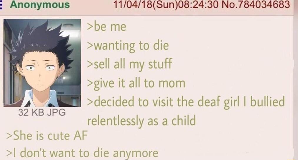 Anonymous 110418Sun082430 No784034683 be me wanting to die sell all my stuff give it all to mom decided to visit the deaf girl bullied relentlessly as a child She is cute AF dont want to die anymore 32KB JPG