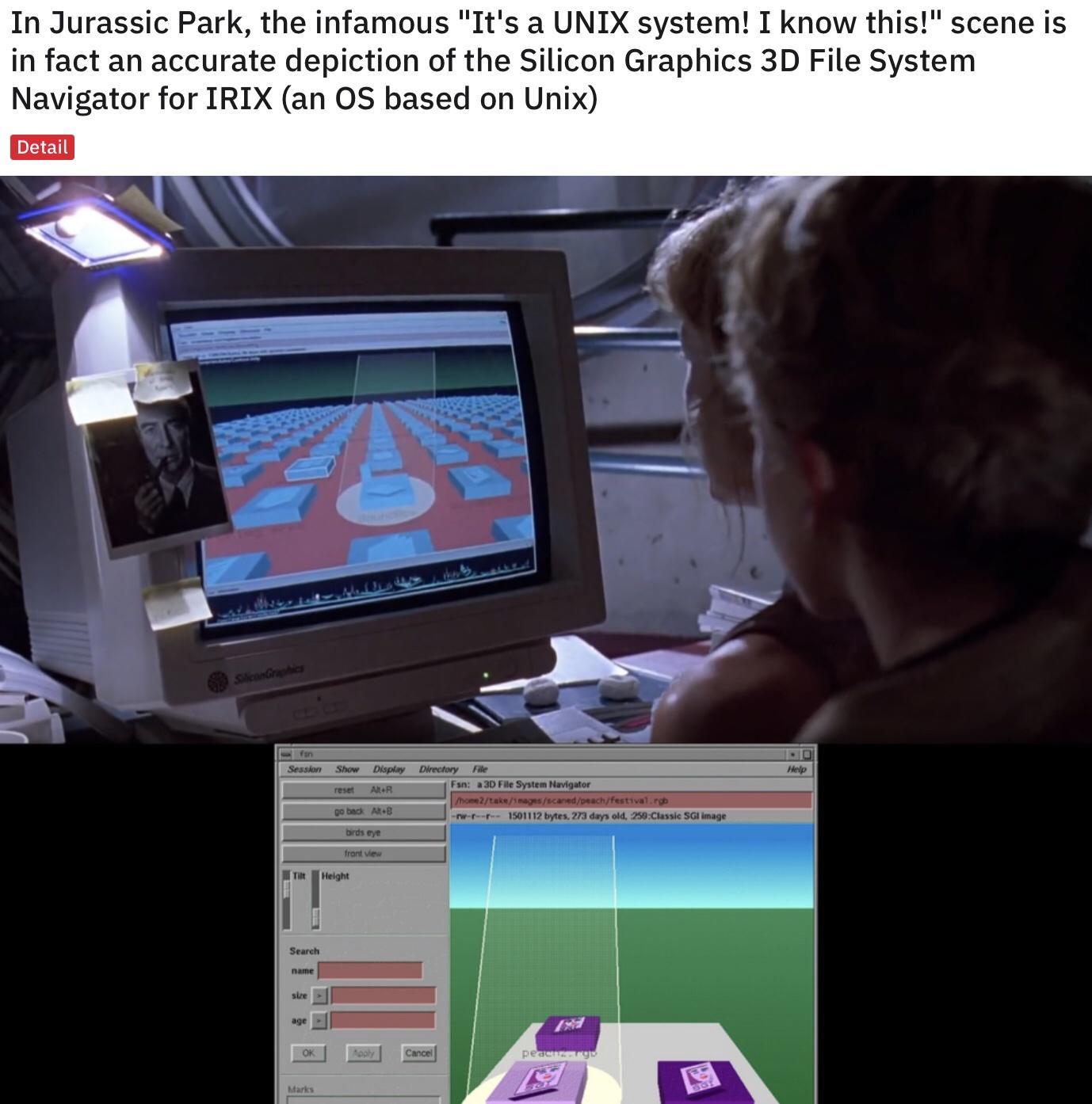 In Jurassic Park the infamous Its a UNIX system I know this scene is in fact an accurate depiction of the Silicon Graphics 3D File System Navigator for IRIX an OS based on Unix