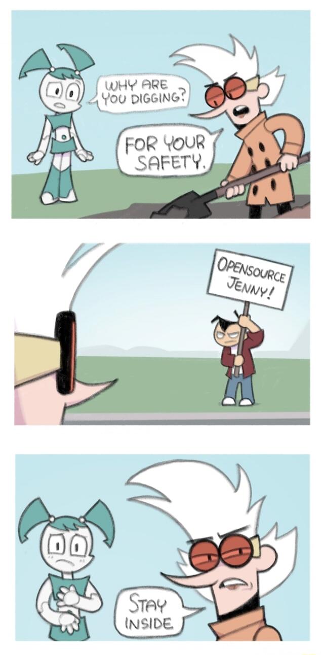 Why are you digging?
For your safety.
OpenSource Jenny!
Stay inside
