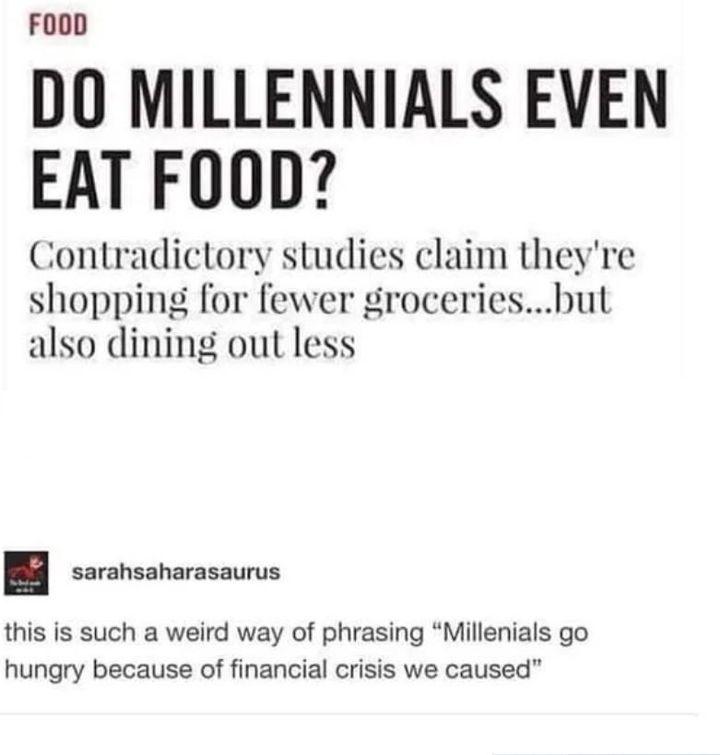 FoOD DO MILLENNIALS EVEN EAT FOOD Contradictory studies claim theyre shopping for fewer groceriesbut also dining oul less B seransanarasaurus this is such a weird way of phrasing Millenials go hungry because of financial crisis we caused
