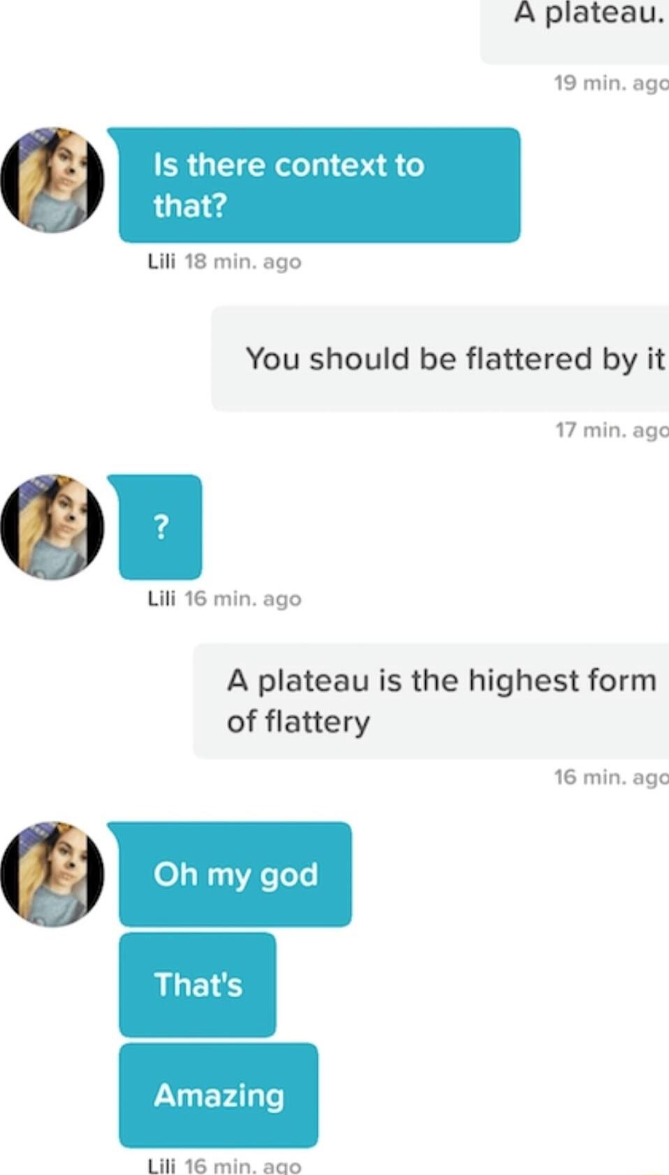 A plateau 19 min age Is there context to that Lili 18 min ago You should be flattered by it Lili 16 min ago 17 min age A plateau is the highest form of flattery 16 min age