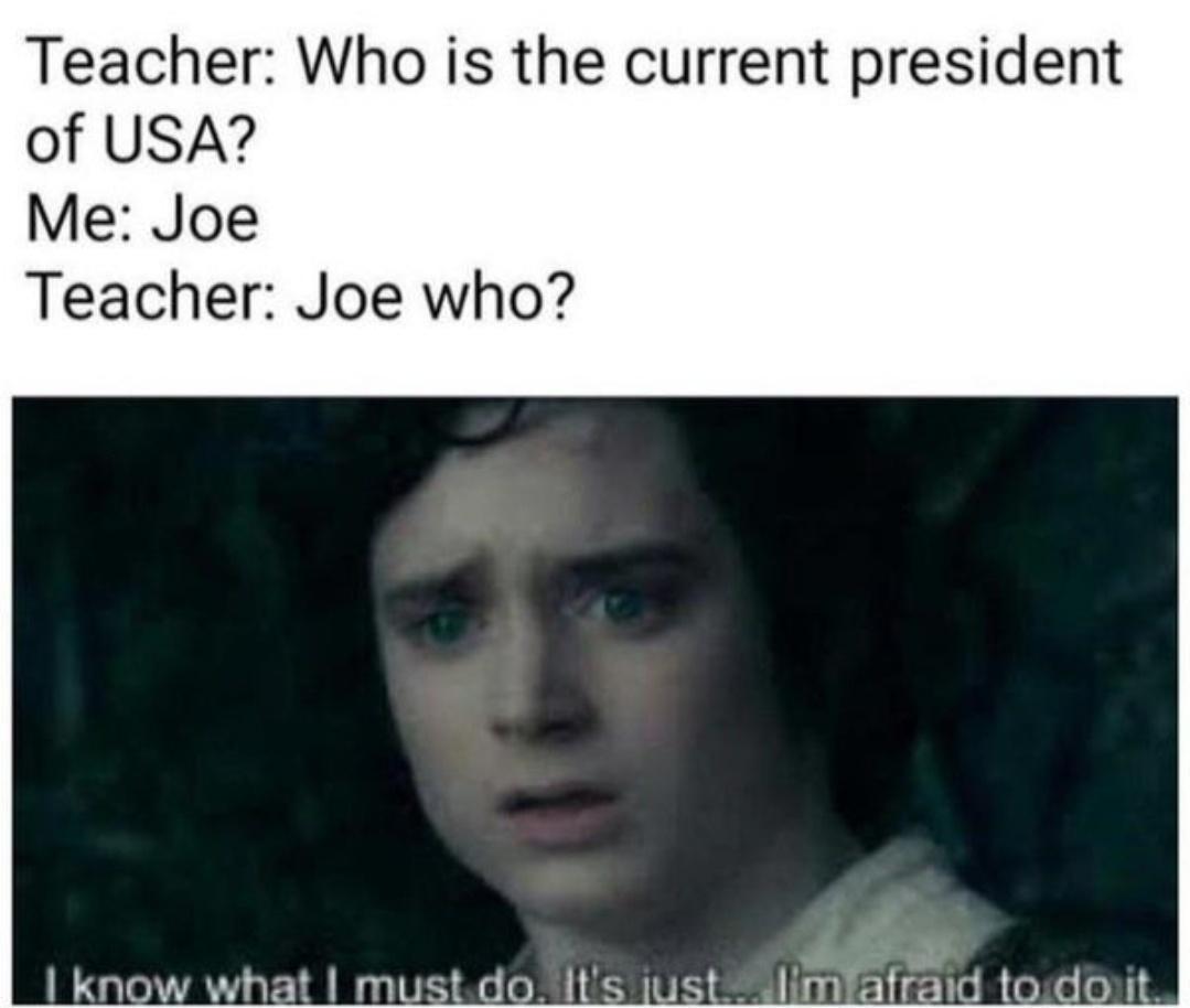 Teacher Who is the current president of USA Me Joe Teacher Joe who know what mustdo its ust Imatrfnd toidouit