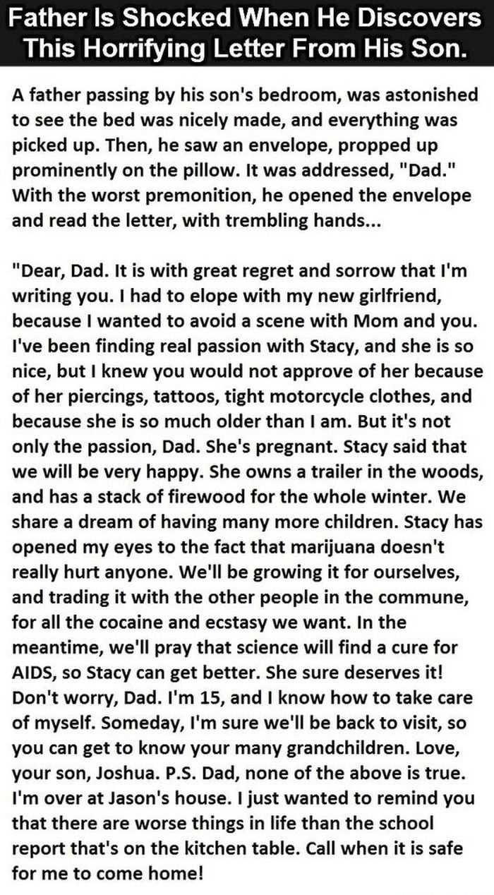 Father Is Shocked When He Discovers This Horrifying Letter From His Son A father passing by his sons bedroom was astonished to see the bed was nicely made and everything was picked up Then he saw an envelope propped up prominently on the pillow It was addressed Dad With the worst premonition he opened the envelope and read the letter with trembling hands Dear Dad It is with great regret and sorrow