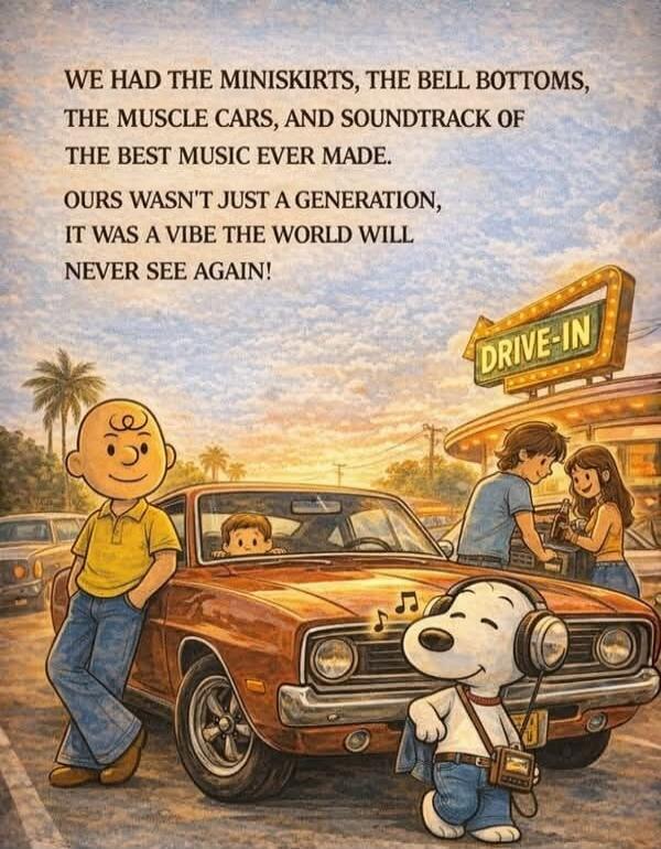 WE HAD THE MINISKIRTS, THE BELL BOTTOMS, THE MUSCLE CARS, AND SOUNDTRACK OF THE BEST MUSIC EVER MADE. OURS WASN'T JUST A GENERATION, IT WAS A VIBE THE WORLD WILL NEVER SEE AGAIN!