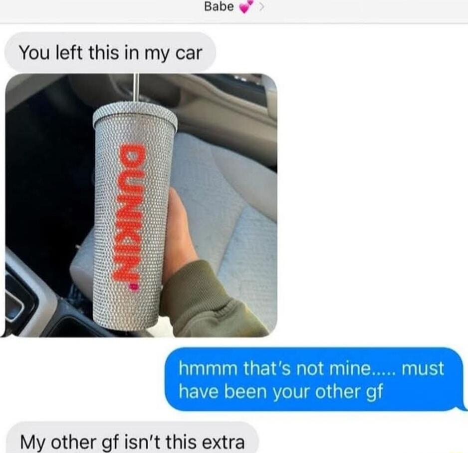 Babe You left this in my car My other gf isnt this extra