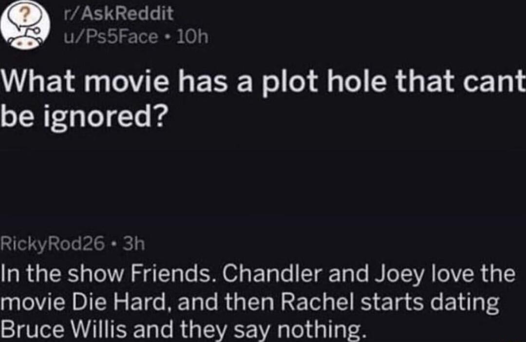 vAskReddl uF ce 10h GE G TR ERE N T R G E T L be ignored RickyRod26 the A 2T Te M Ty e T Tote WA TAGIVER movie Die Hard and then Rachel starts dating Bruce Willis and they say nothing 3h