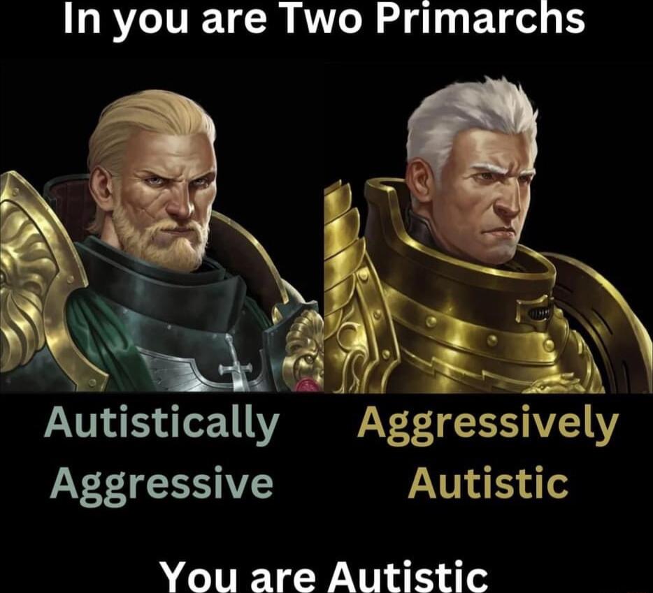 In you are Two Primarchs Autlstlcally Aggressively Aggressive Autistic You are Autistic