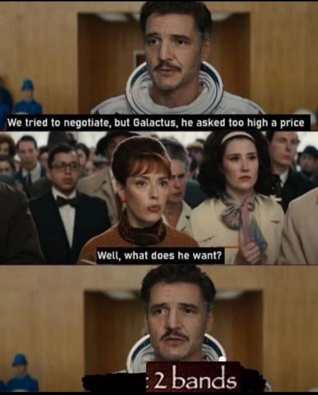 We tried to negotiate, but Galactus, he asked too high a price. Well, what does he want? 2 bands