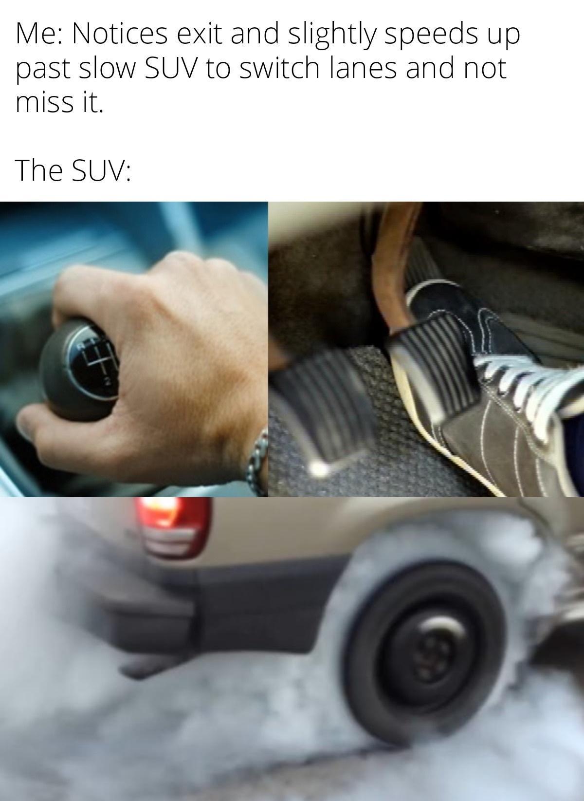 Me Notices exit and slightly speeds up past slow SUV to switch lanes and not miss it The SUV