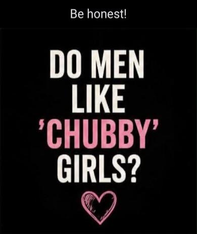 Be honest! DO MEN LIKE 'CHUBBY' GIRLS?