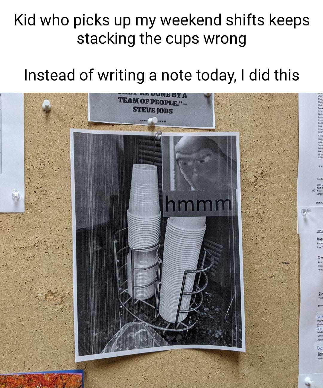 Kid who picks up my weekend shifts keeps stacking the cups wrong Instead of writing a note today did this l oy 2 Cress MO UUNEBY