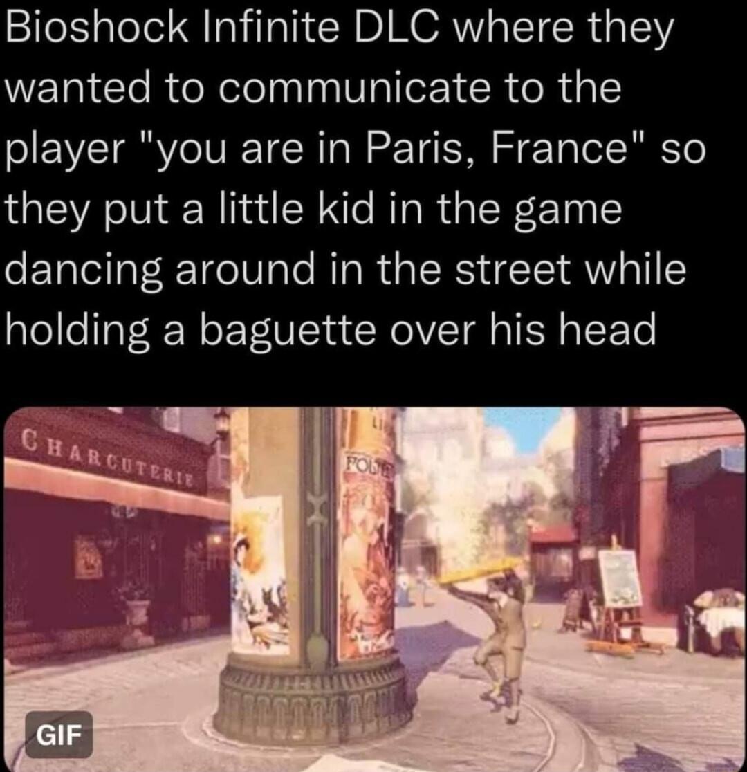 Bioshock Infinite DLC where they wanted to communicate to the player you are in Paris France so they put a little kid in the game dancing around in the street while holding a baguette over his head