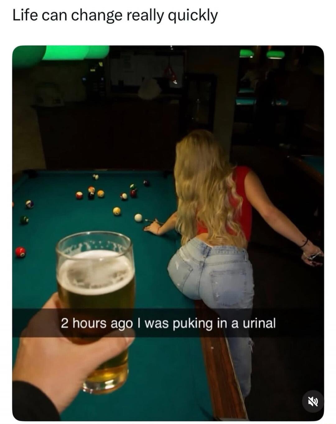 Life can change really quickly 2 hours ago I was puking in a urinal