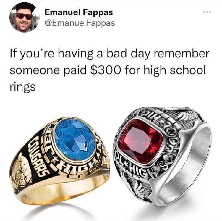 Emanuel Fappas EmanuelFappas If youre having a bad day remember someone paid 300 for high school rings