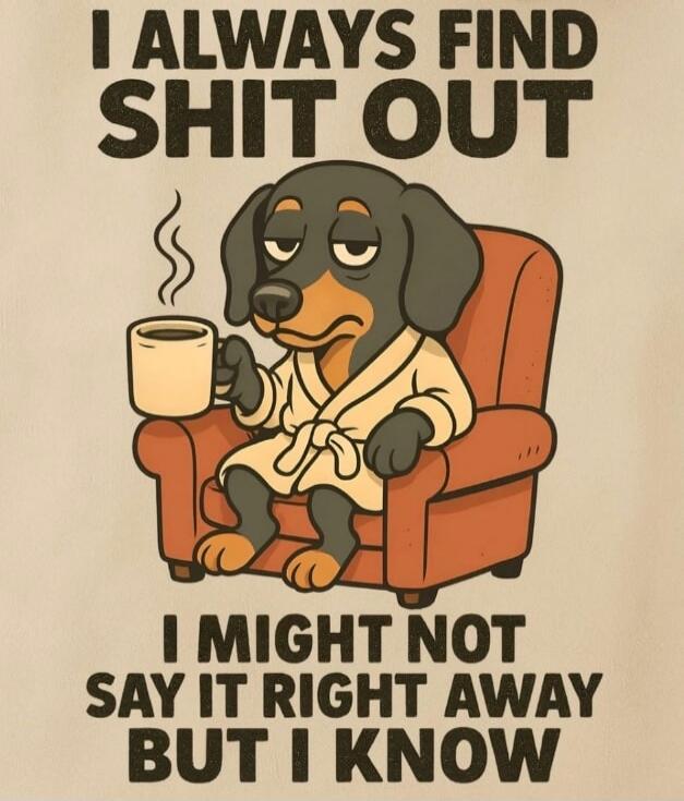 I ALWAYS FIND SHIT OUT I MIGHT NOT SAY IT RIGHT AWAY BUT I KNOW