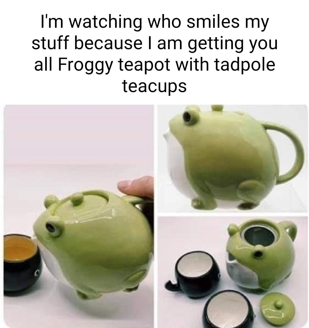 Im watching who smiles my stuff because am getting you all Froggy teapot with tadpole teacups M