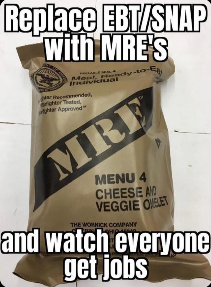 Replace EBT/SNAP with MRE's and watch everyone get jobs
MRE
MENU 4
CHEESE AND VEGGIE OMELET