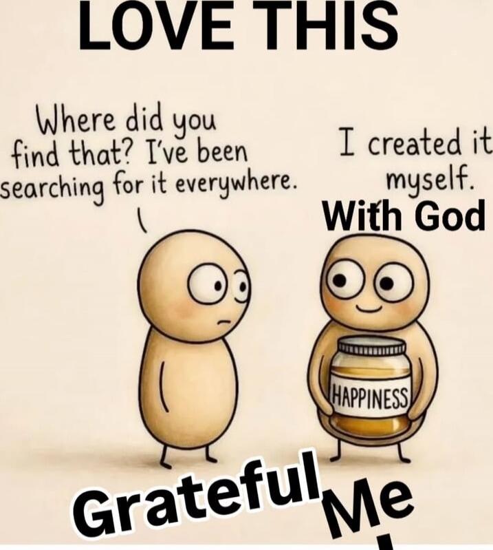 LOVE THIS
Where did you find that? I've been searching for it everywhere.
I created it myself.
With God
HAPPINESS
Grateful Me