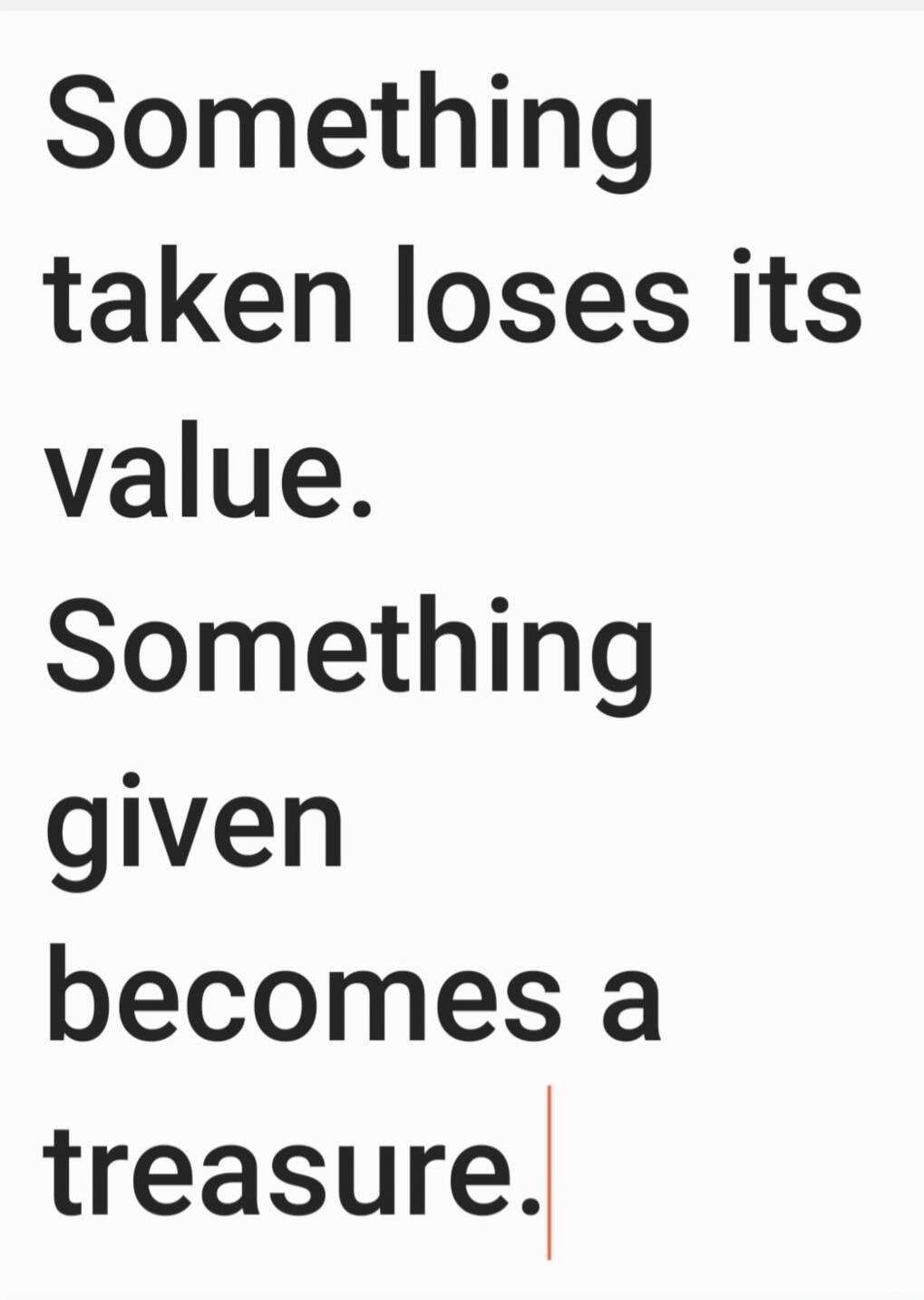 Something taken loses its value. Something given becomes a treasure.