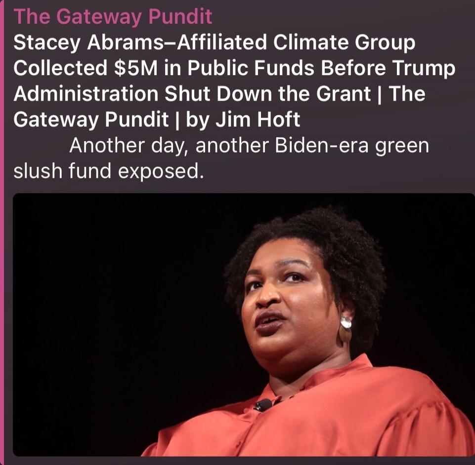 The Gateway Pundit Stacey Abrams–Affiliated Climate Group Collected $5M in Public Funds Before Trump Administration Shut Down the Grant | The Gateway Pundit | by Jim Hoft Another day, another Biden-era green slush fund exposed.