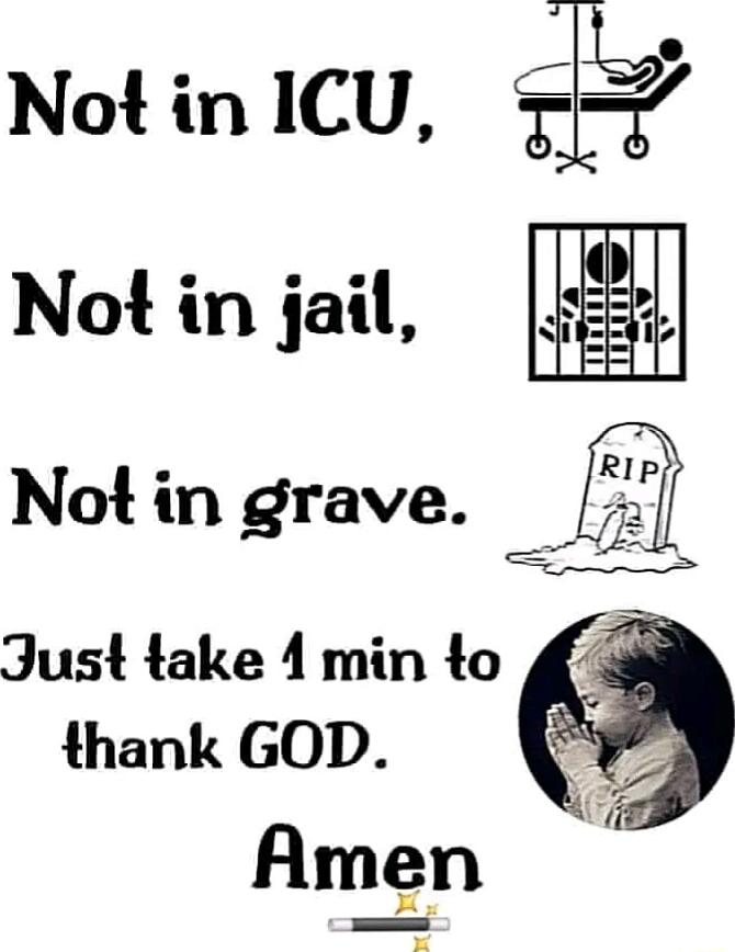 Not in ICU 1_5 Notin jail 2 Not in grave _ Just take 1 min to thank GOD Amen