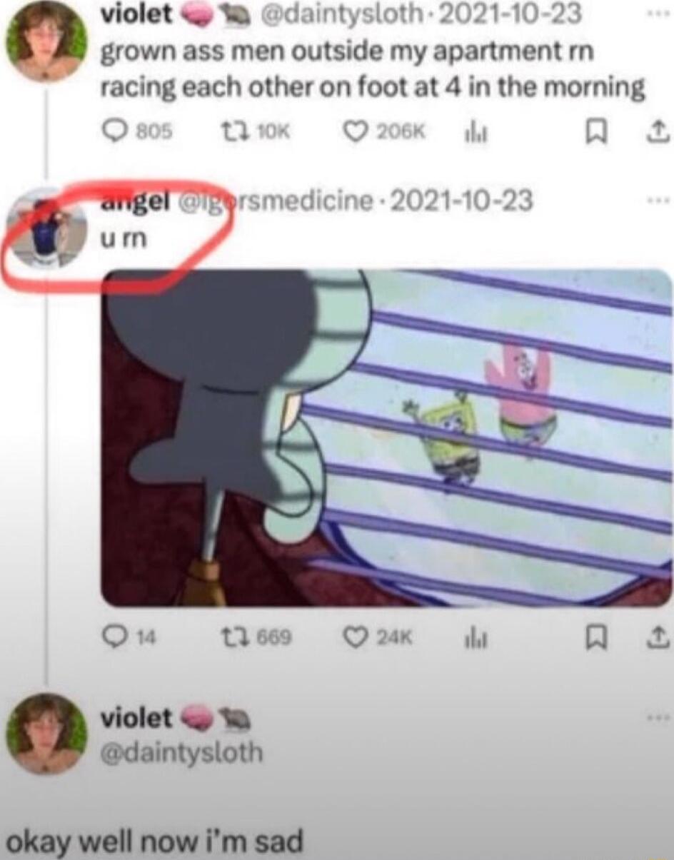 violet W 2 2 grown ass men outside my apartment m racing each other on foot at 4 in the morning violet W daintysloth okay well now im sad