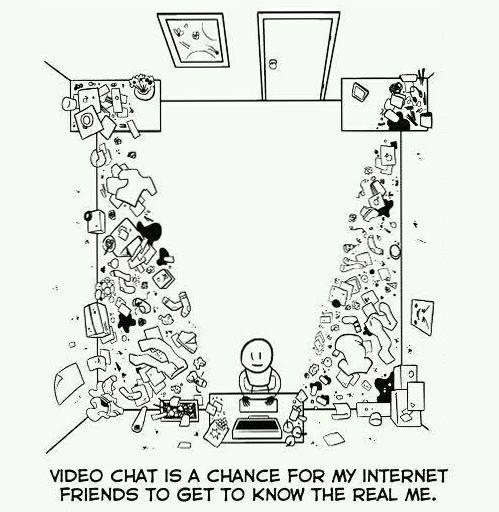 VIDEO CHAT IS A CHANCE FOR MY INTERNET FRIENDS TO GET TO KNOW THE REAL ME S P e