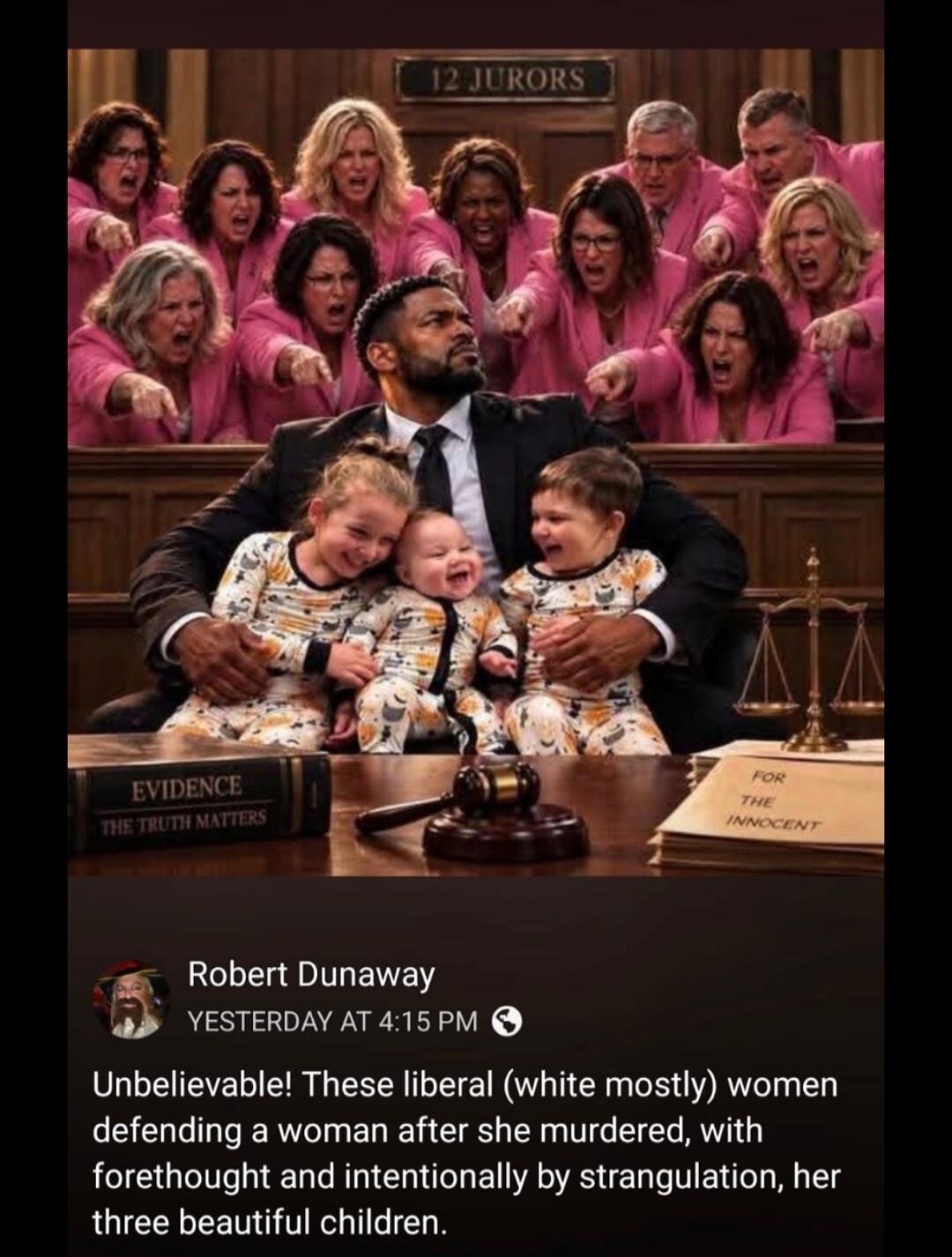 12 JURORS EVIDENCE THE TRUTH MATTERS FOR THE INNOCENT Unbelievable! These liberal (white mostly) women defending a woman after she murdered, with forethought and intentionally by strangulation, her three beautiful children.