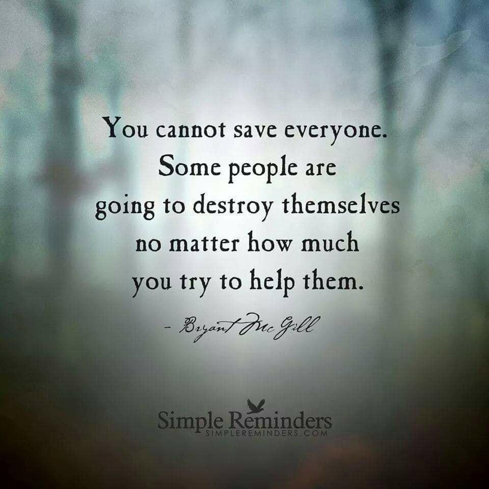 You cannot save everyones Some people are going to destroy themselves no matter how much you try to help them S B e