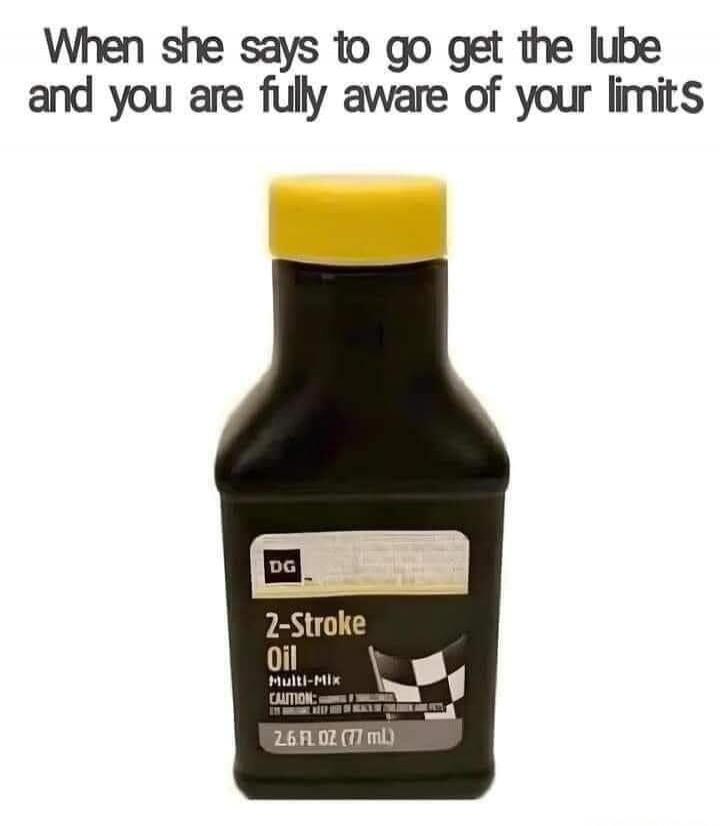 When she says to go get the lube and you are fully aware of your limits