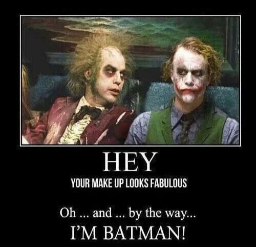 HEY YOUR MAKE UP LOOKS FABULOUS Oh ... and ... by the way... I'M BATMAN!