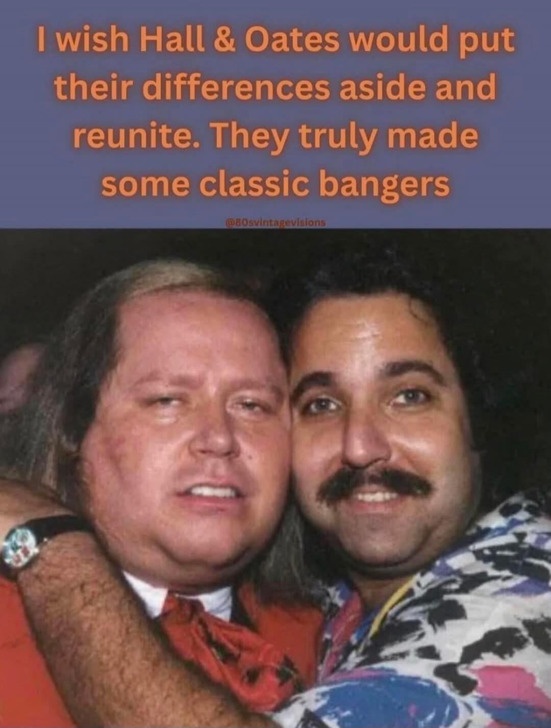 I wish Hall & Oates would put their differences aside and reunite. They truly made some classic bangers