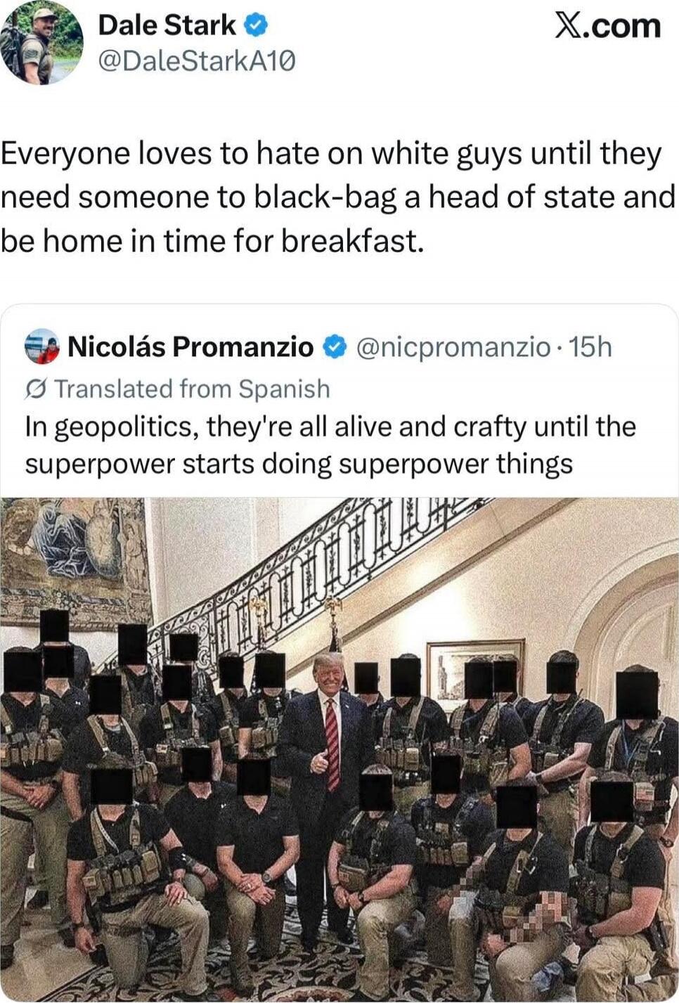 Everyone loves to hate on white guys until they need someone to black-bag a head of state and be home in time for breakfast.
Translated from Spanish: In geopolitics, they're all alive and crafty until the superpower starts doing superpower things
