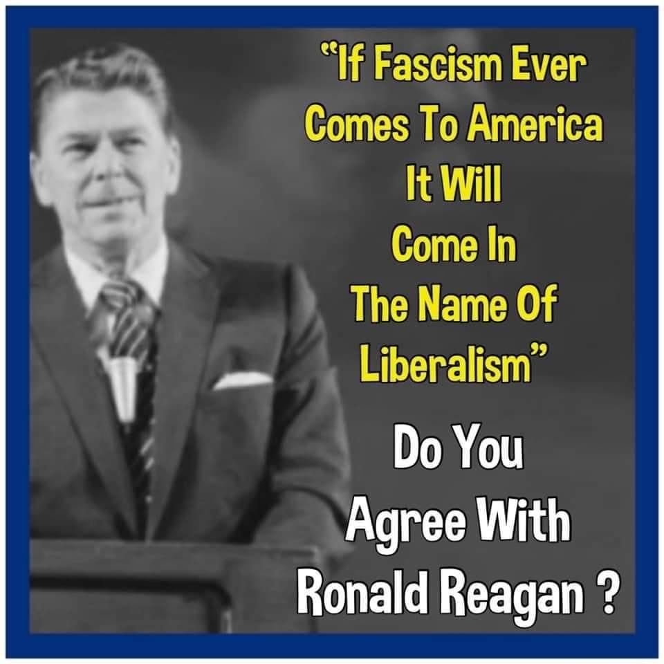 If Fascism Ever Comes To America It Will Come In The Name Of Liberalism Do You Agree With Ronald Reagan