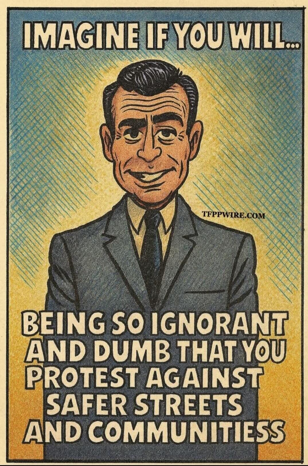 IMAGINE IF YOU WILL... BEING SO IGNORANT AND DUMB THAT YOU PROTEST AGAINST SAFER STREETS AND COMMUNITIES TFPPWIRE.COM