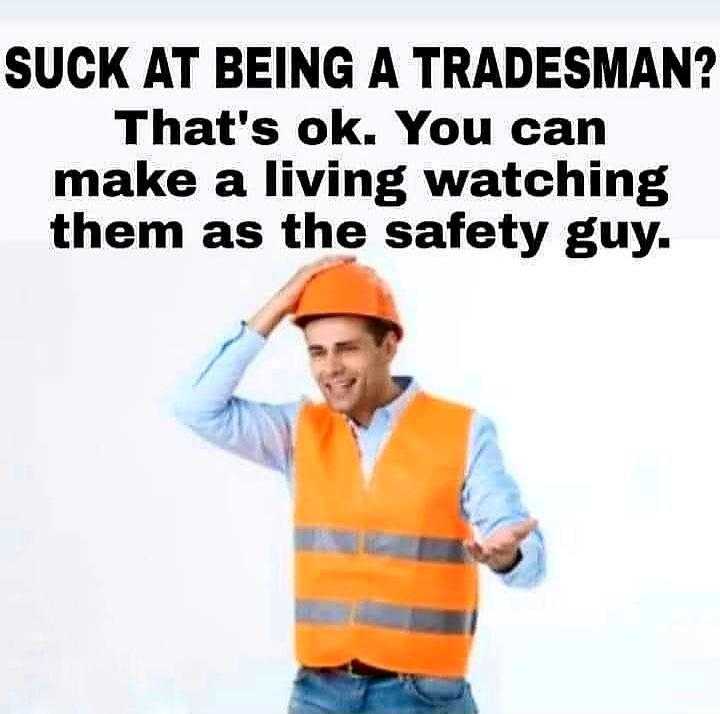 SUCK AT BEING A TRADESMAN Thats ok You can make a living watching them as the safety guy