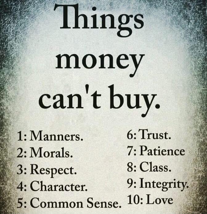 Things money can't buy. 1: Manners. 2: Morals. 3: Respect. 4: Character. 5: Common Sense. 6: Trust. 7: Patience. 8: Class. 9: Integrity. 10: Love
