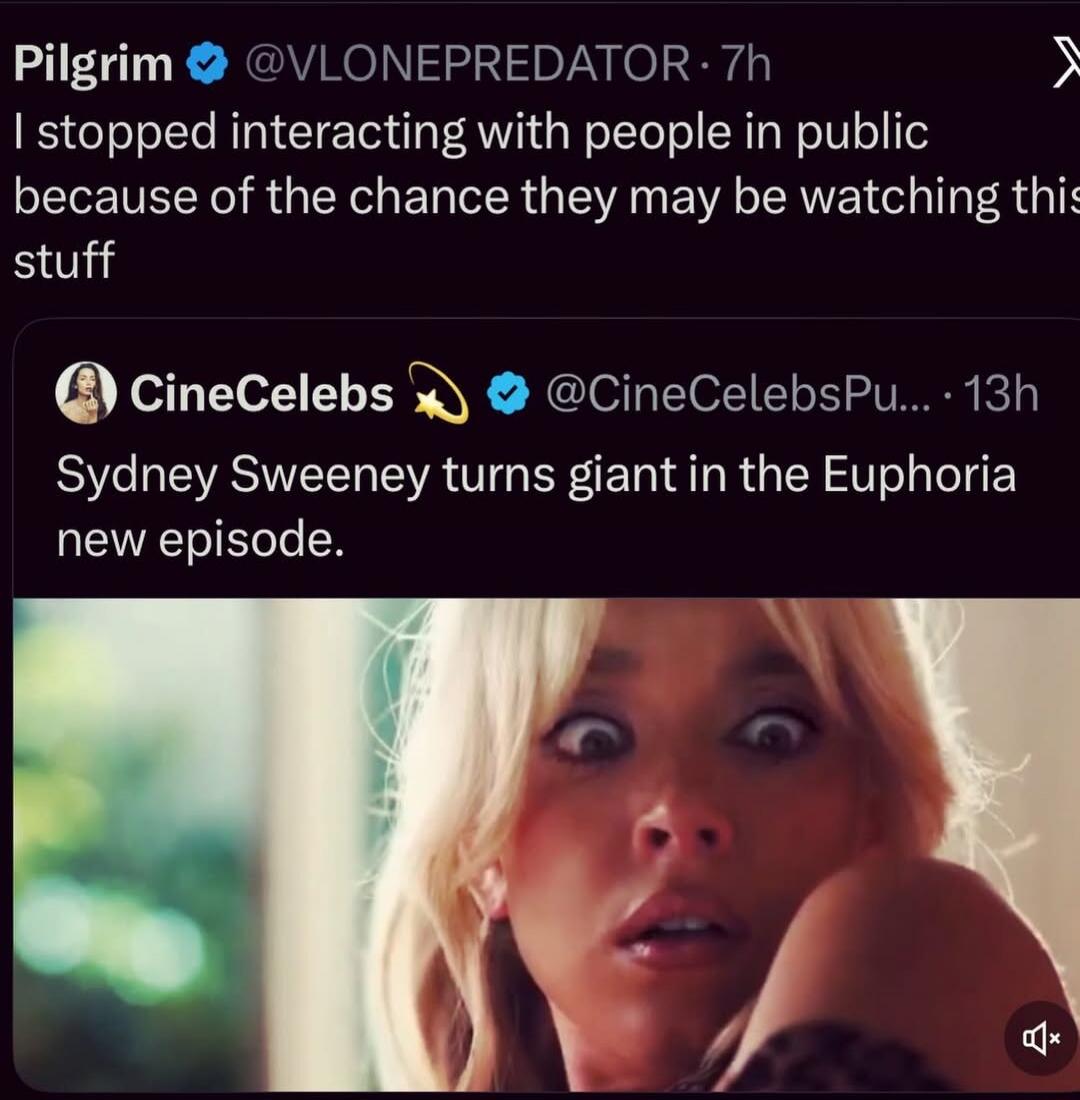 Pilgrim @VLONEPREDATOR 7h I stopped interacting with people in public because of the chance they may be watching this stuff CineCelebs @CineCelebsPu... 13h Sydney Sweeney turns giant in the Euphoria new episode.