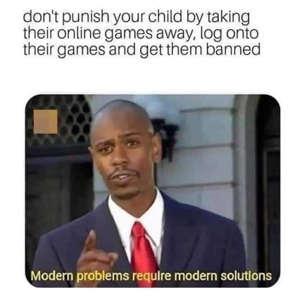 dont punish your child by taking their online games away log onto their games and get them banned Modern problems require modern solutions