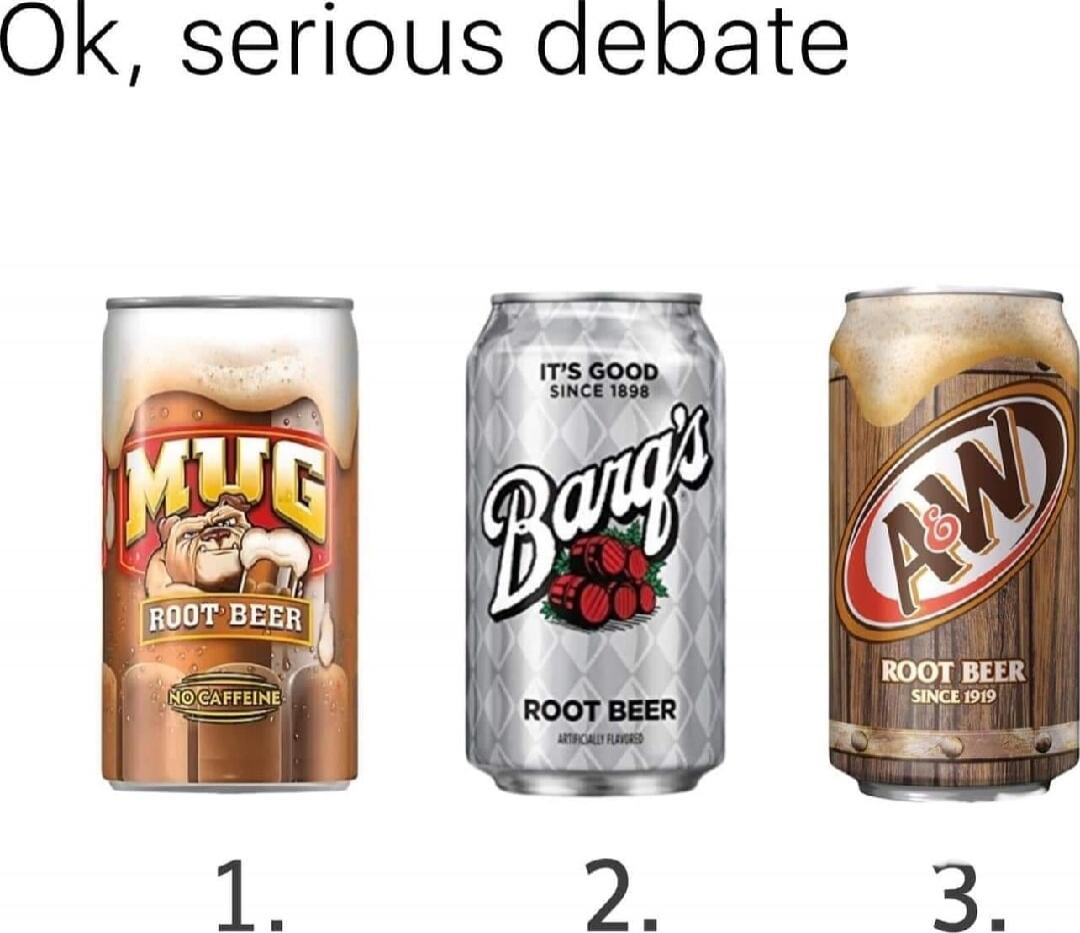 Ok, serious debate
1. MUG ROOT BEER
2. BANG ROOT BEER
3. A&W ROOT BEER