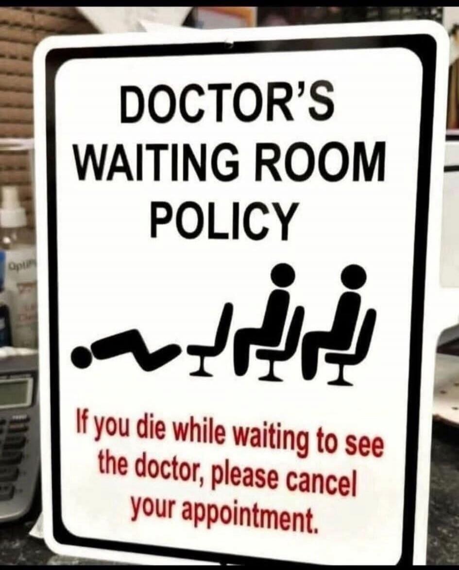 DOCTOR'S WAITING ROOM POLICY If you die while waiting to see the doctor, please cancel your appointment.