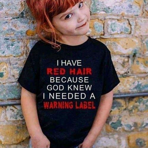 RED HAIR BECAUSE GOD KNEW NEEDED A WARNING LABEL