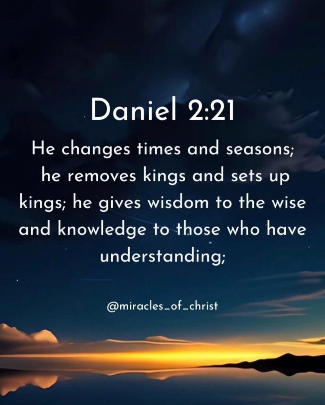 Daniel 2:21
He changes times and seasons; he removes kings and sets up kings; he gives wisdom to the wise and knowledge to those who have understanding;

@miracles_of_christ
